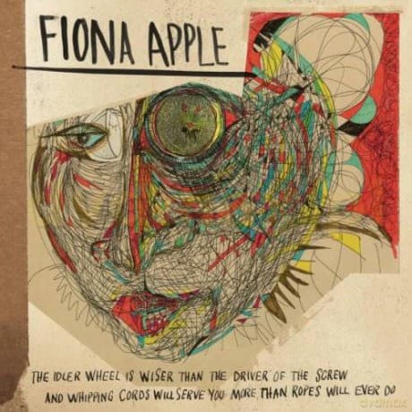 Fiona Apple: The Idler Wheel Is Wiser Than The Driver Of The Screw And Whipping Cords Will Serve You More Than Ropes Will Ever Do