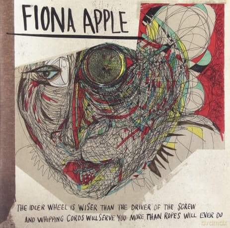 Fiona Apple: The Idler Wheel Is Wiser Than The Driver Of The Screw And Whipping Cords Will Serve You More Than Ropes Will Ever Do