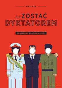 Jak zostać dyktatorem. Podręcznik dla nowicjuszy - Mikel Hem